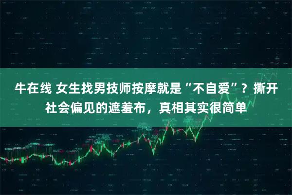 牛在线 女生找男技师按摩就是“不自爱”？撕开社会偏见的遮羞布，真相其实很简单