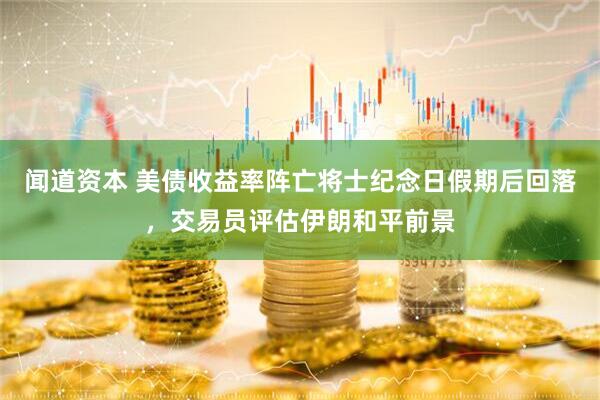 闻道资本 美债收益率阵亡将士纪念日假期后回落，交易员评估伊朗和平前景