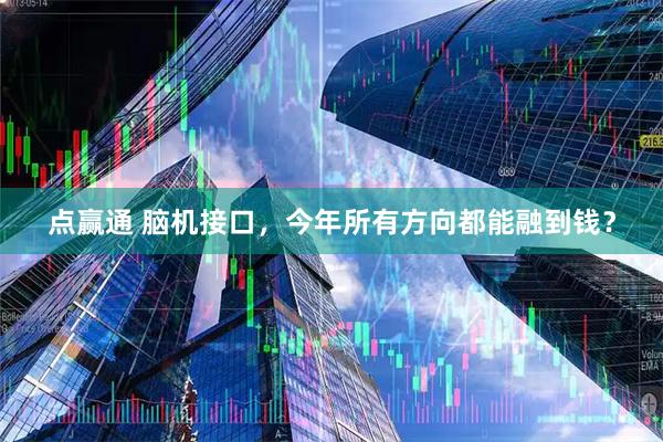 点赢通 脑机接口，今年所有方向都能融到钱？