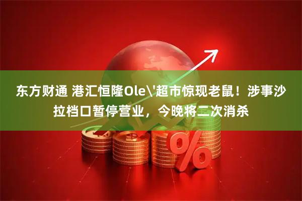 东方财通 港汇恒隆Ole'超市惊现老鼠！涉事沙拉档口暂停营业，今晚将二次消杀